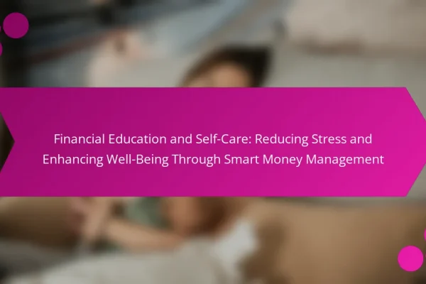 Financial Education and Self-Care: Reducing Stress and Enhancing Well-Being Through Smart Money Management