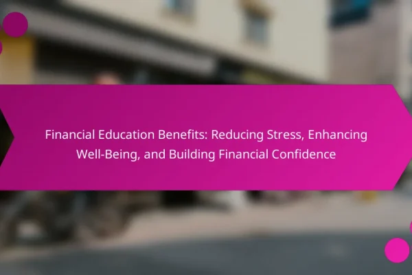 Financial Education Benefits: Reducing Stress, Enhancing Well-Being, and Building Financial Confidence