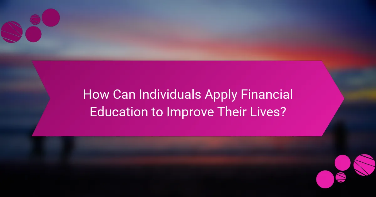 How Can Individuals Apply Financial Education to Improve Their Lives?