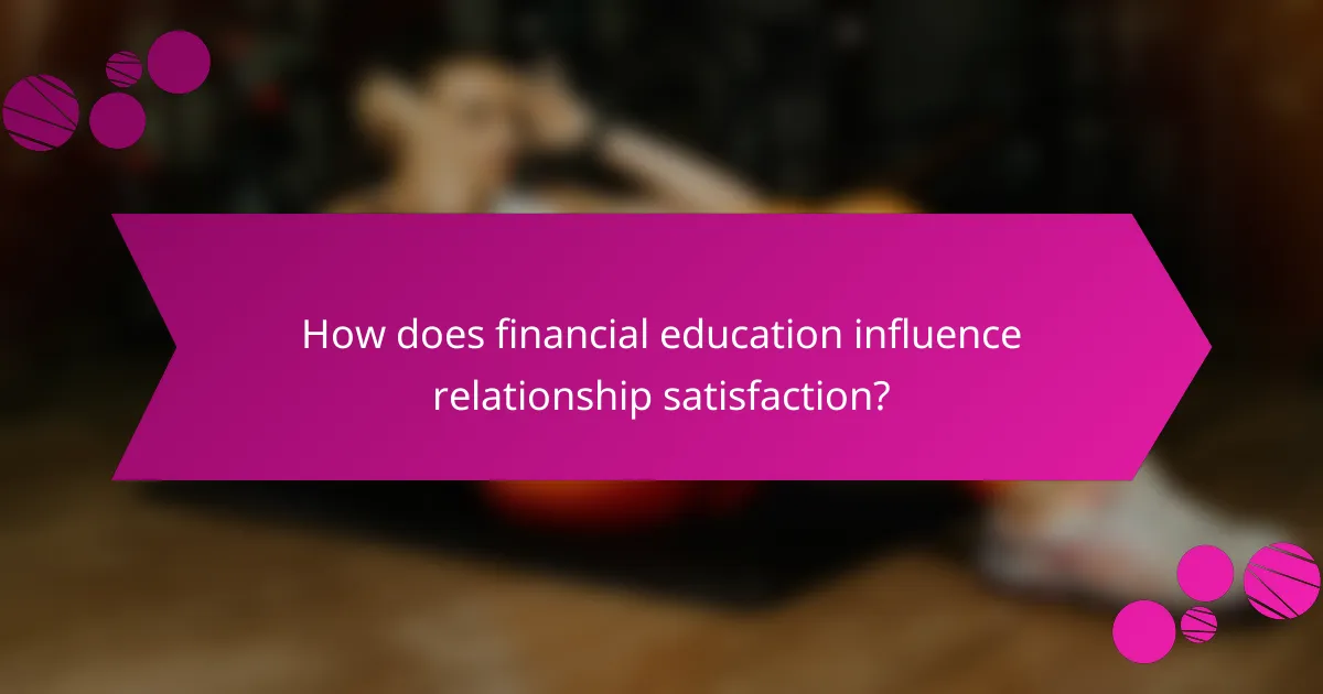 How does financial education influence relationship satisfaction?