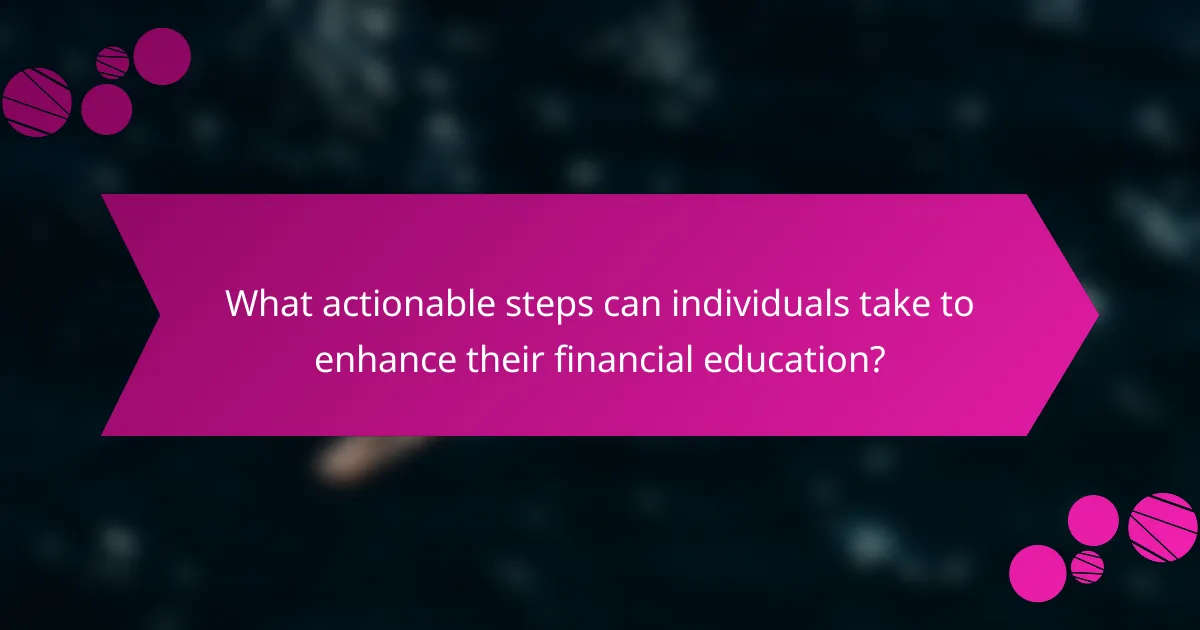 What Actionable Steps Can Individuals Take to Enhance Their Financial Education?