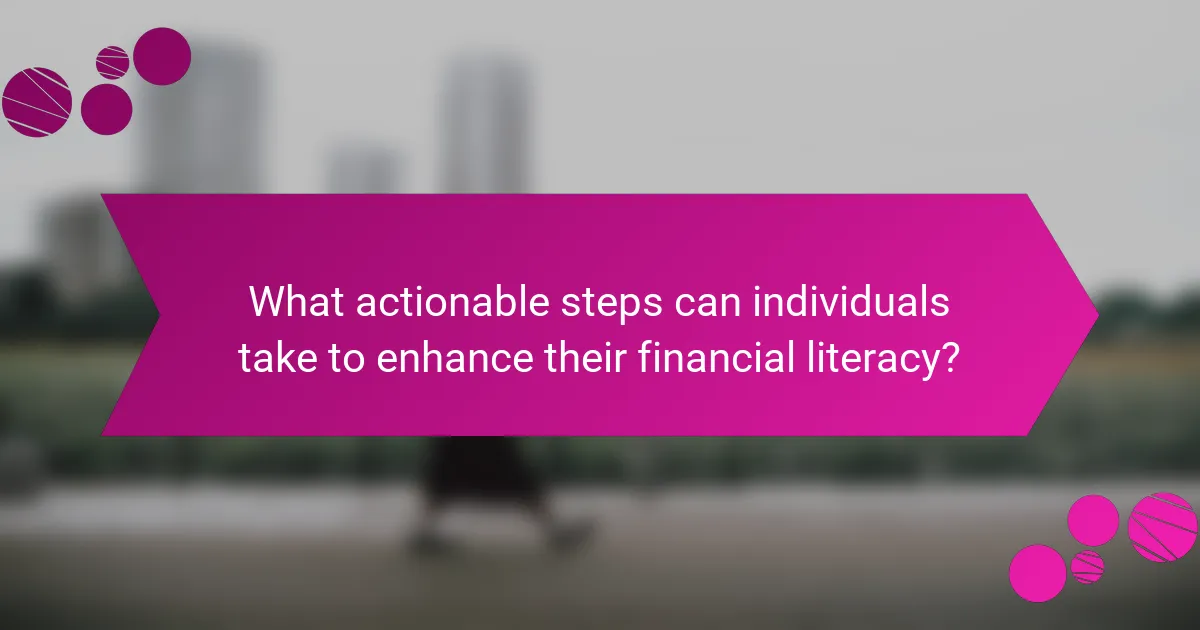 What actionable steps can individuals take to enhance their financial literacy?