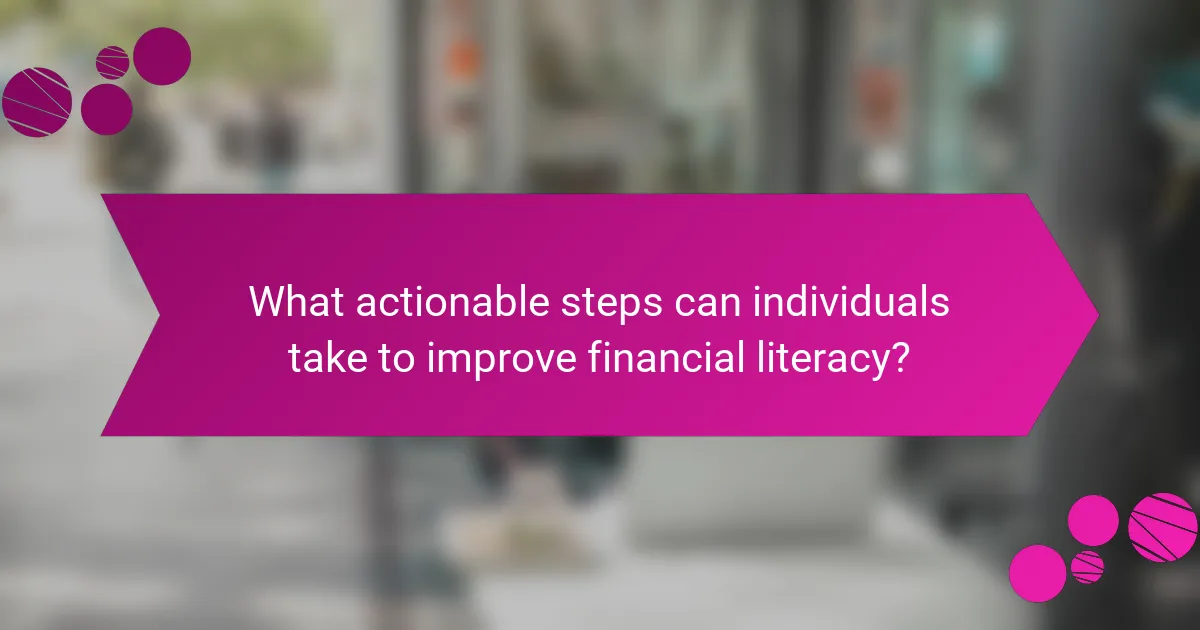 What actionable steps can individuals take to improve financial literacy?
