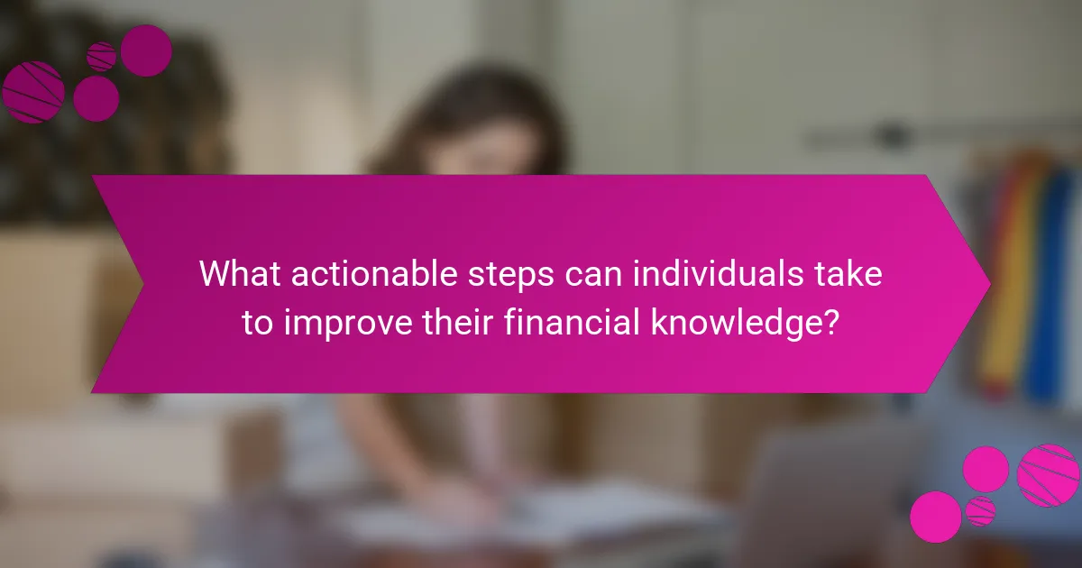 What actionable steps can individuals take to improve their financial knowledge?