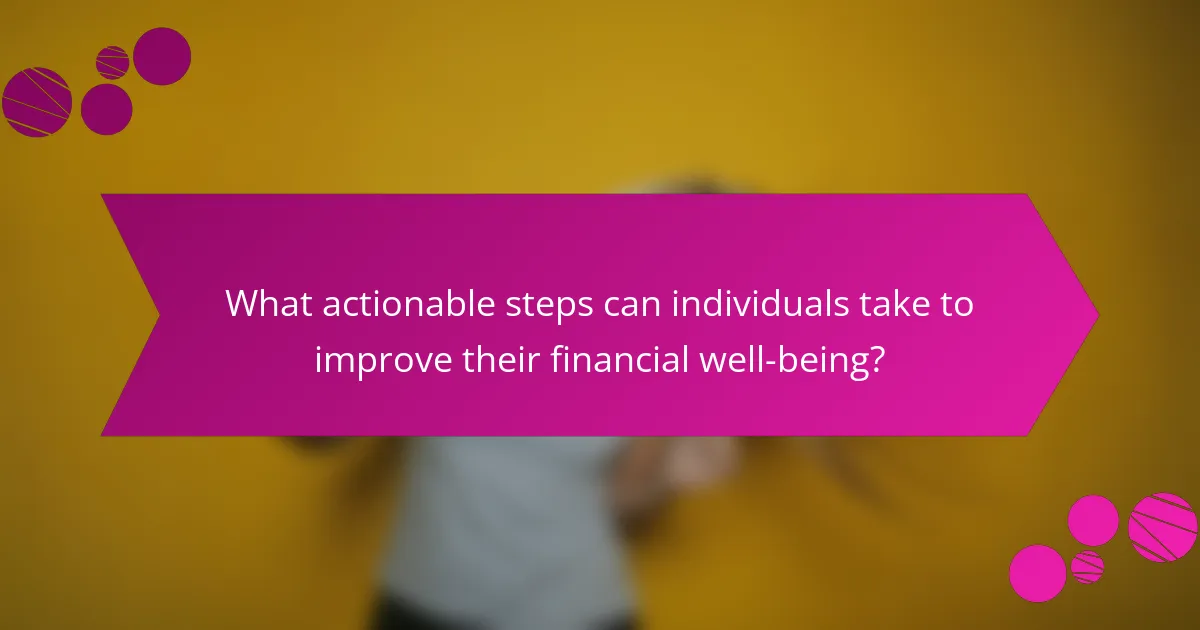 What actionable steps can individuals take to improve their financial well-being?