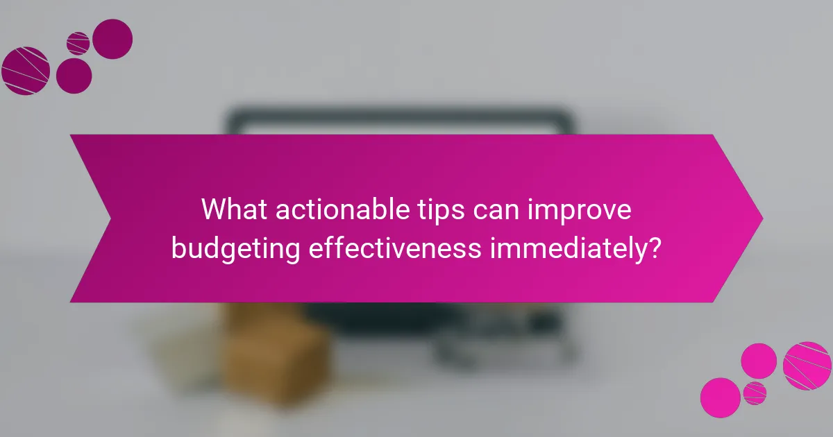 What actionable tips can improve budgeting effectiveness immediately?
