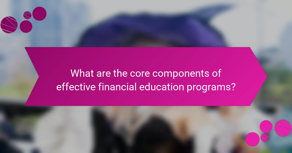 What are the core components of effective financial education programs?