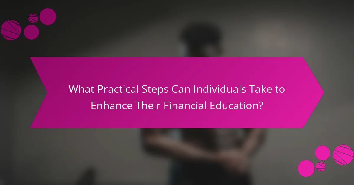 What Practical Steps Can Individuals Take to Enhance Their Financial Education?