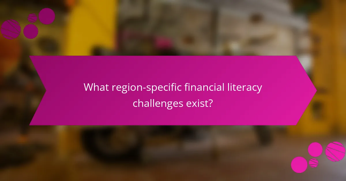 What region-specific financial literacy challenges exist?