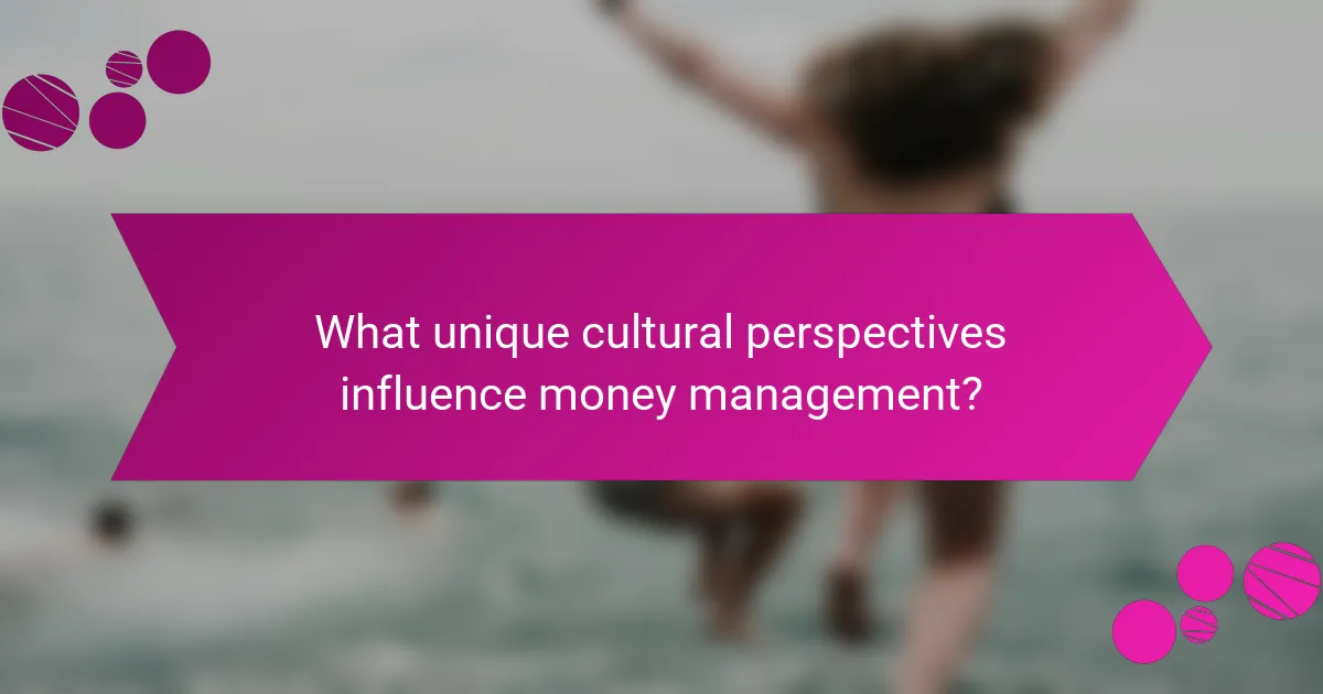 What unique cultural perspectives influence money management?